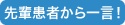 先輩患者から一言!