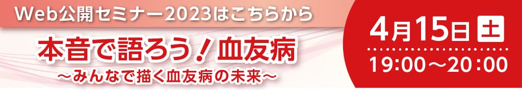 2023/4/15（土）、Web公開セミナー開催：本音で語ろう!血友病