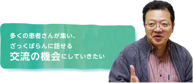 多くの患者さんが集い、ざっくばらんに話せる交流の機会にしていきたい
