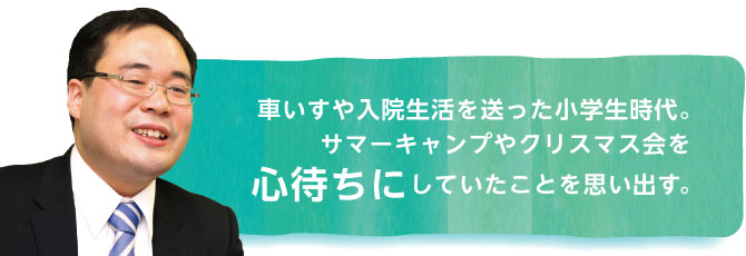 車いすや入院生活を送った小学生時代。サマーキャンプやクリスマス会を心待ちにしていたことを思い出す。