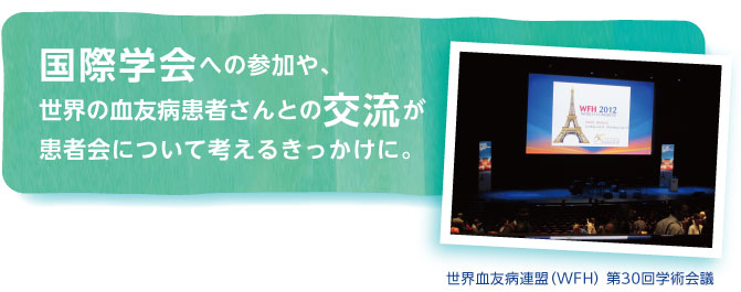 国際学会への参加や、世界の血友病患者さんとの交流が患者会について考えるきっかけに。