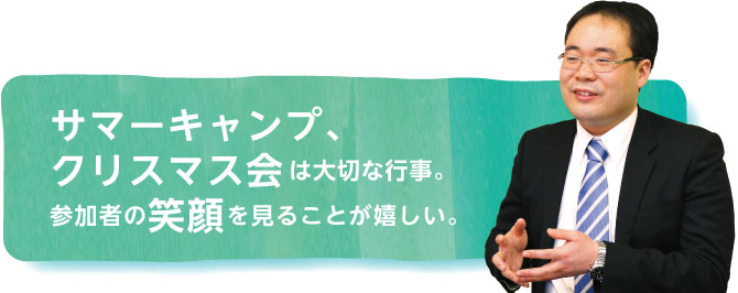 サマーキャンプ、クリスマス会は大切な行事。参加者の笑顔を見ることが嬉しい。