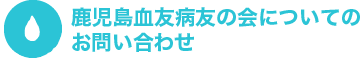 鹿児島血友病友の会についてのお問い合わせ