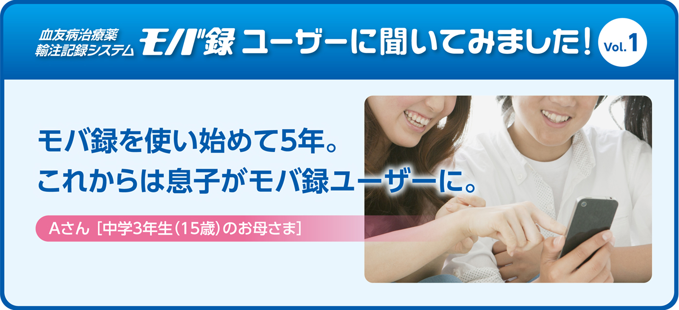 モバ録を使い始めて5年。これからは息子がモバ録ユーザーに。Aさん[中学3年生(15歳)のお母さま]