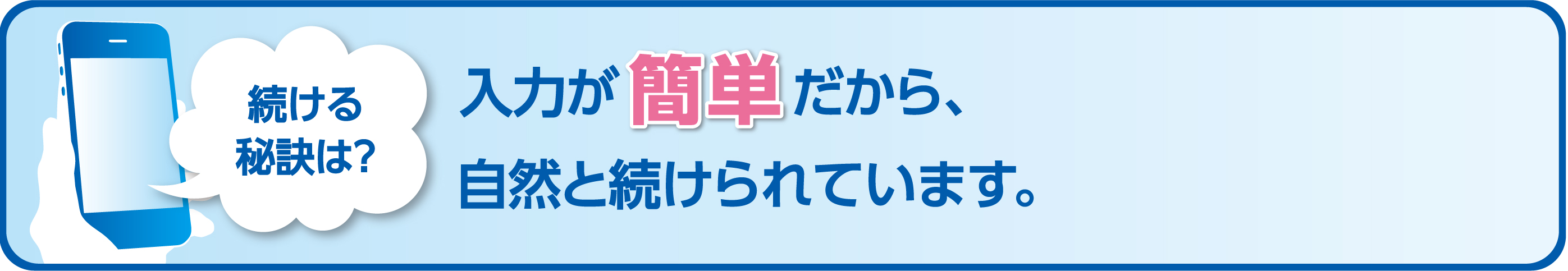 続ける秘訣は？入力が簡単だから、自然と続けられています。