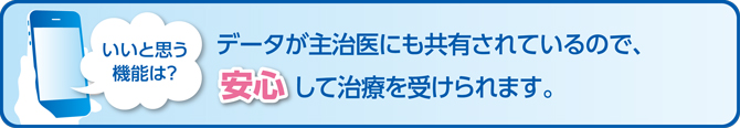 いいと思う機能は？データが主治医にも共有されているので、安心して治療を受けられます。