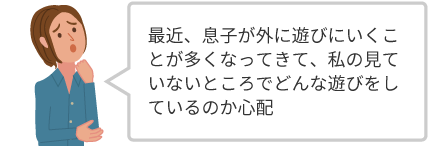 最近、息子が外に遊びにいくことが多くなってきて、私の見ていないところでどんな遊びをしているのか心配